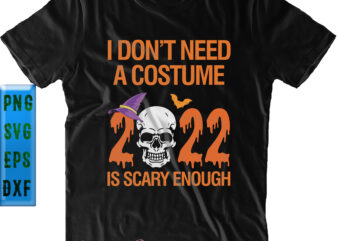 I Don’t Need A Costume SVG, 2022 Is Scary Enough SVG, Halloween SVG, Funny Halloween, Halloween Party, Halloween Quote, Halloween Night, Pumpkin SVG, Witch SVG, Ghost SVG, Halloween Death, Trick t shirt design for sale