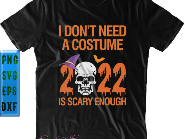 I don’t need a costume svg, 2022 is scary enough svg, halloween svg, funny halloween, halloween party, halloween quote, halloween night, pumpkin svg, witch svg, ghost svg, halloween death, trick t shirt design for sale