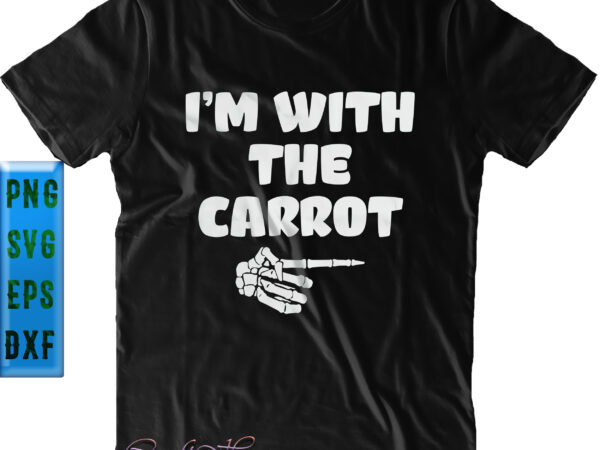 I’m with the carrot svg, halloween costume svg, skeleton hand svg, halloween svg, funny halloween, halloween party, halloween quote, halloween night, pumpkin svg, witch svg, ghost svg, halloween death, trick t shirt design for sale
