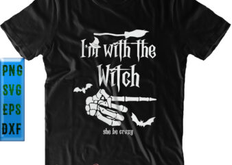 I’m With The Witch She Be Crazy SVG, Funny Witch SVG, Halloween SVG, Funny Halloween, Halloween Party, Halloween Quote, Halloween Night, Pumpkin SVG, Witch SVG, Ghost SVG, Halloween Death, Trick t shirt design for sale