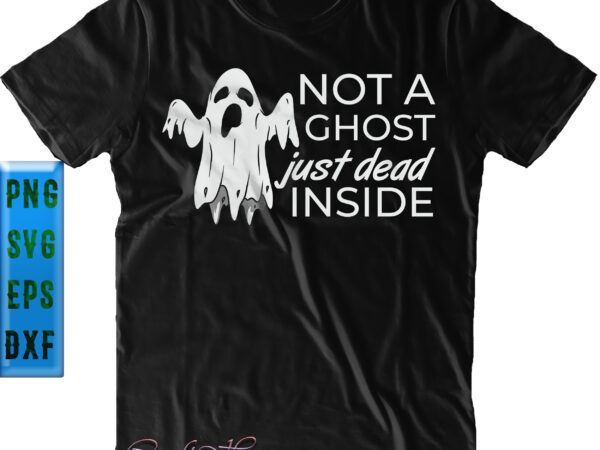 Not a ghost just dead inside svg, halloween svg, funny halloween, halloween party, halloween quote, halloween night, pumpkin svg, witch svg, ghost svg, halloween death, trick or treat svg, spooky T shirt vector artwork