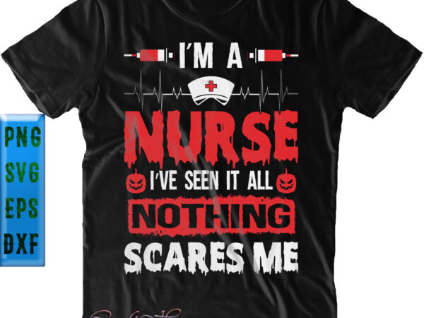 I’m a nurse i’ve seen it all nothing scares me svg, nurse svg, halloween svg, funny halloween, halloween party, halloween quote, halloween night, pumpkin svg, witch svg, ghost svg, halloween t shirt design for sale