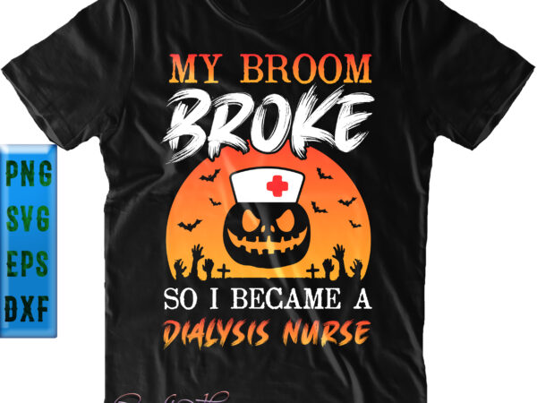 My broom broke so i became a dialysis nurse svg, funny pumpkin nurse svg, halloween svg, funny halloween, halloween party, halloween quote, halloween night, pumpkin svg, witch svg, ghost svg, t shirt designs for sale