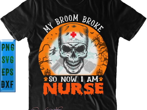 My broom broke so now i am nurse svg, skull nurse svg, skull svg, nurse svg, halloween svg, funny halloween, halloween party, halloween quote, halloween night, pumpkin svg, witch svg, t shirt designs for sale