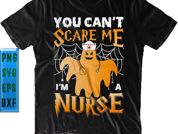 You can’t scare me i’m a nurse svg, i’m a nurse svg, you can’t scare me svg, nurse svg, halloween svg, funny halloween, halloween party, halloween quote, halloween night, pumpkin t shirt design template