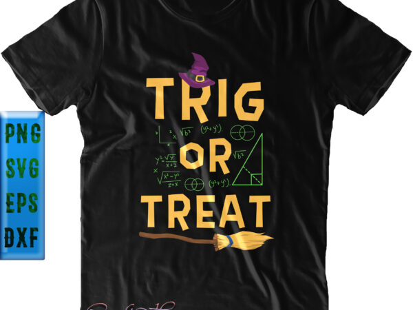 Trig or treat svg, math teacher svg, teacher svg, halloween svg, funny halloween, halloween party, halloween quote, halloween night, pumpkin svg, witch svg, ghost svg, halloween death, trick or treat t shirt designs for sale