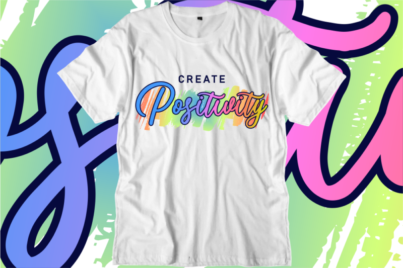 Create Positivity Inspirational Quotes T shirt Designs, Svg, Png, Sublimation, Eps, Ai,