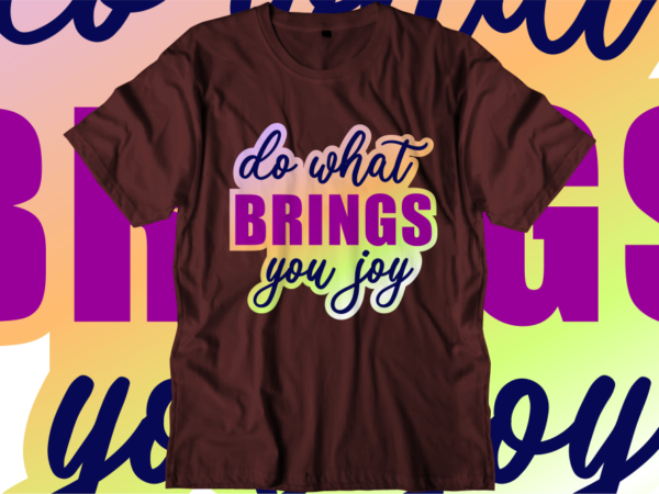 Do What Brings You Joy, Inspirational Quotes T shirt Designs, Svg, Png, Sublimation, Eps, Ai,Vector