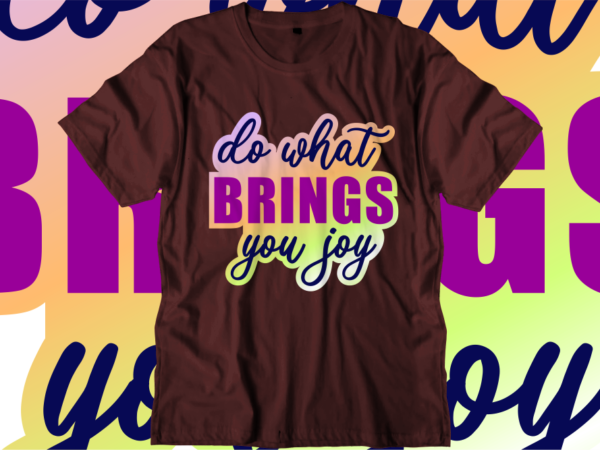 Do what brings you joy, inspirational quotes t shirt designs, svg, png, sublimation, eps, ai,vector