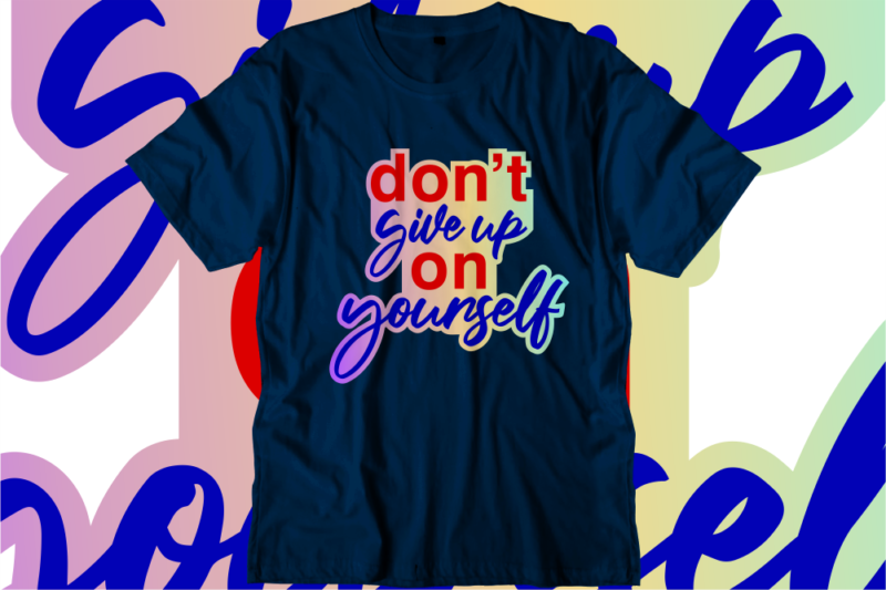 Don’t Give Up On Yourself, Inspirational Quotes T shirt Designs, Svg, Png, Sublimation, Eps, Ai,Vector
