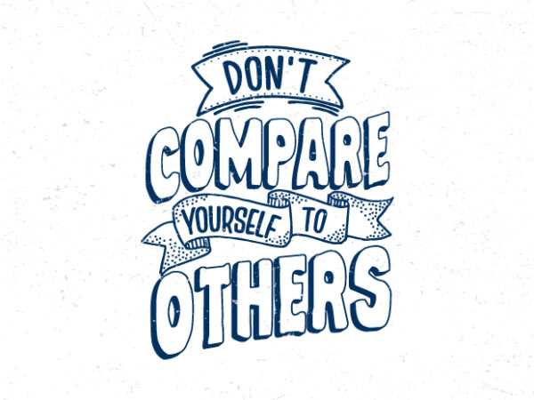 Don’t compare yourself to others, hand lettering inspirational quote t-shirt design