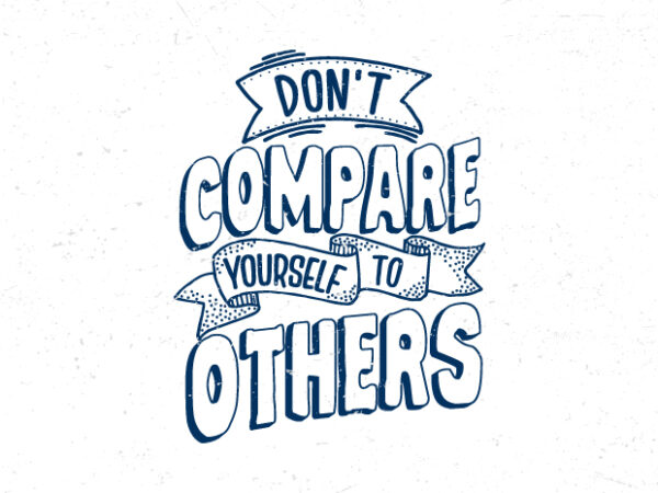 Don’t compare yourself to others, hand lettering inspirational quote t-shirt design Don’t compare yourself to others, hand lettering inspirational quote t-shirt design