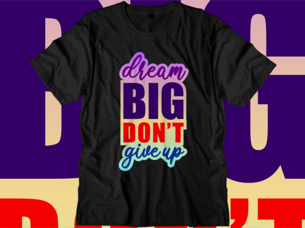 Dream big don’t give up inspirational quotes t shirt designs, svg, png, sublimation, eps, ai,