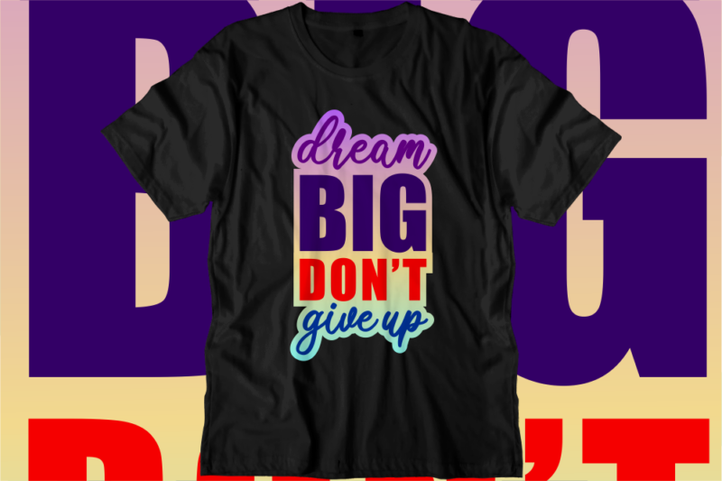 Dream Big Don’t Give Up Inspirational Quotes T shirt Designs, Svg, Png, Sublimation, Eps, Ai,
