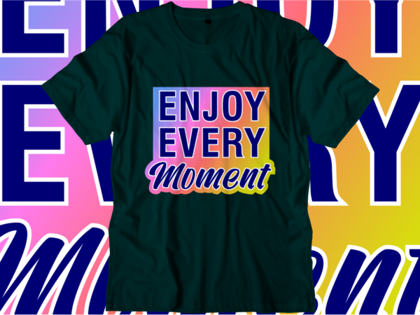 Enjoy every moment, inspirational quotes t shirt designs, svg, png, sublimation, eps, ai,vector