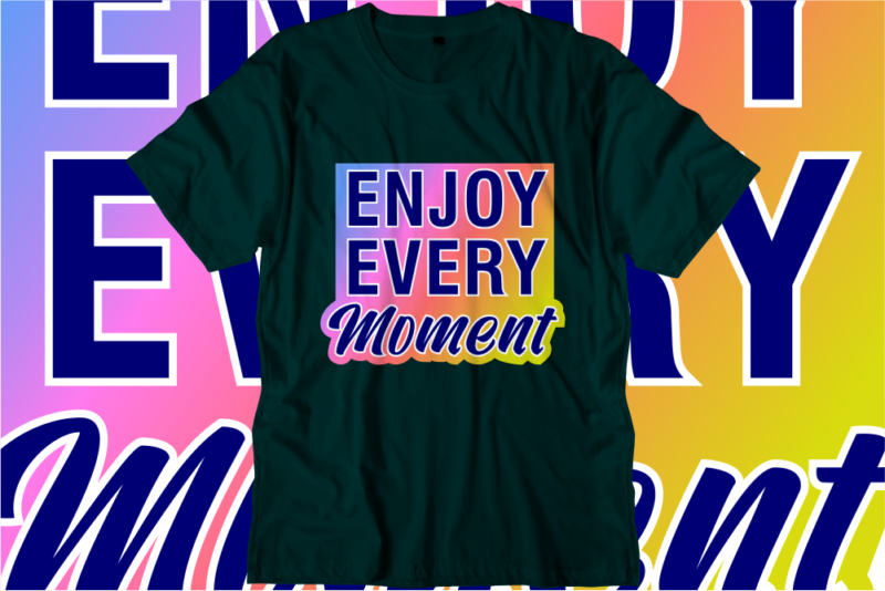 Enjoy Every Moment, Inspirational Quotes T shirt Designs, Svg, Png, Sublimation, Eps, Ai,Vector