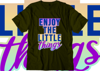 Enjoy The Little Things, Inspirational Quotes T shirt Designs, Svg, Png, Sublimation, Eps, Ai,Vector