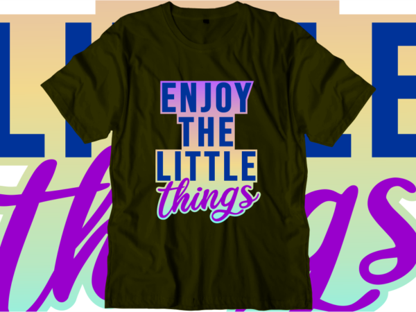 Enjoy the little things, inspirational quotes t shirt designs, svg, png, sublimation, eps, ai,vector