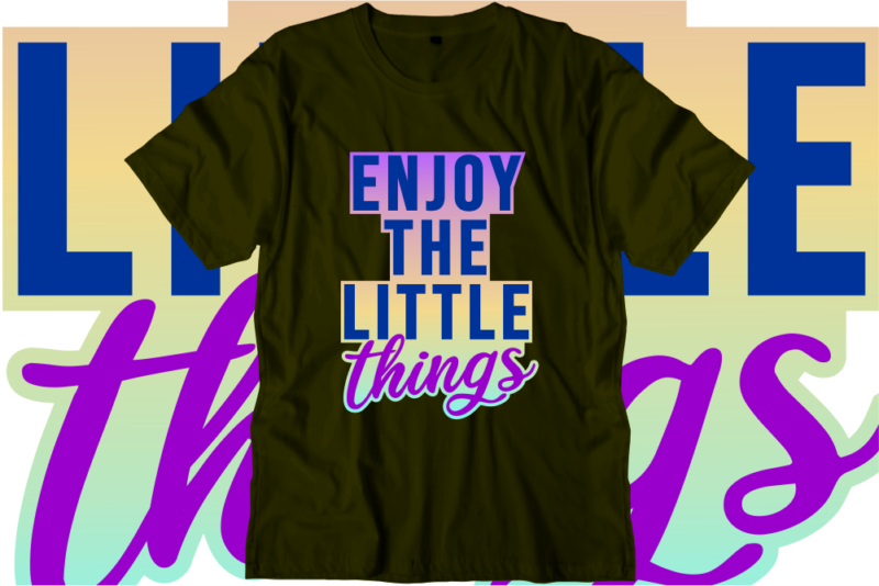 Enjoy The Little Things, Inspirational Quotes T shirt Designs, Svg, Png, Sublimation, Eps, Ai,Vector