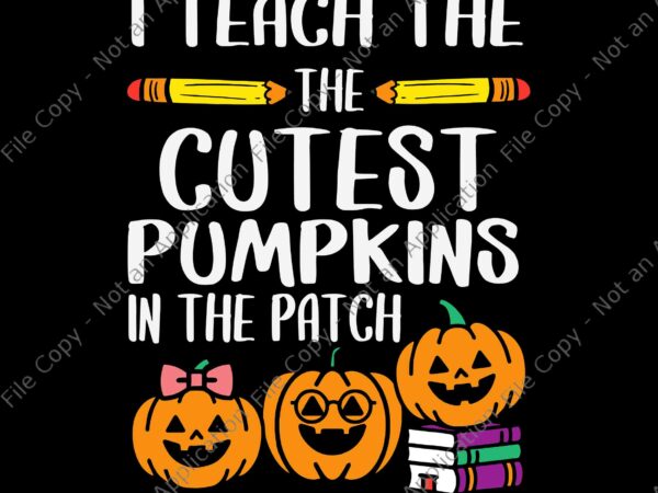 I teach the cutest pumpkins in the patch teacher halloween svg, pumpkin halloween svg, teacher halloween svg, halloween svg t shirt design for sale