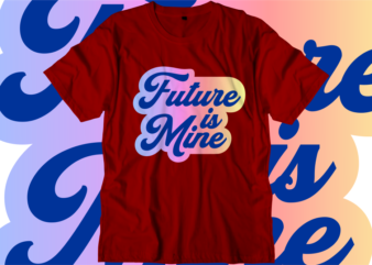 Future is Mine Inspirational Quotes T shirt Designs, Svg, Png, Sublimation, Eps, Ai,
