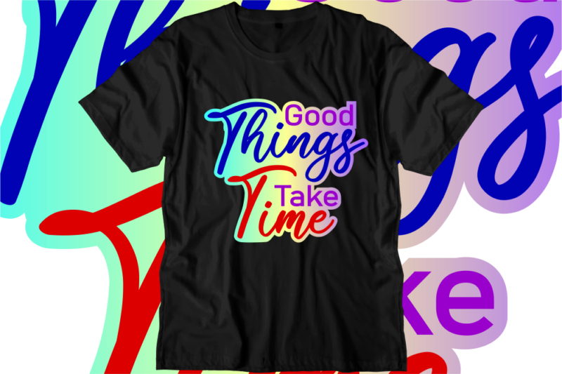 Good Things Take Time, Inspirational Quotes T shirt Designs, Svg, Png, Sublimation, Eps, Ai,
