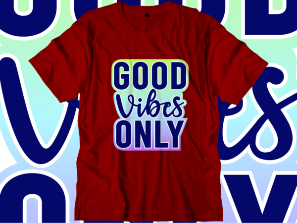 Good Vibes Only, Inspirational Quotes T shirt Designs, Svg, Png, Sublimation, Eps, Ai,Vector