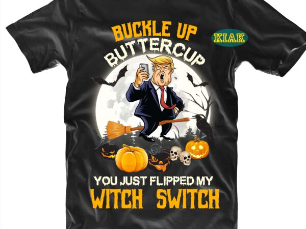 Buckle up buttercup you just flipped my witch switch svg, witch trump png, funny trump halloween svg, funny halloween, halloween t shirt design, halloween design, halloween svg, halloween party, halloween