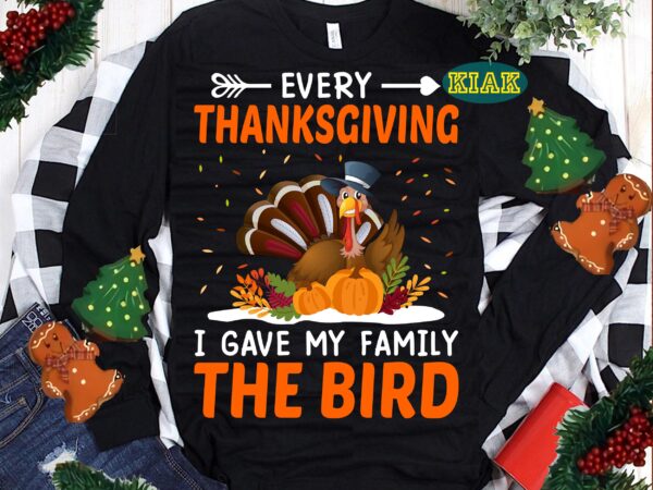 Every thanksgiving i gave my family the bird svg, happy thanksgiving tshirt designs, thanksgiving svg, thanksgiving turkey day, thanksgiving vector, give thanks svg, thanksgiving tshirt template, thanksgiving turkey, thankful vector,