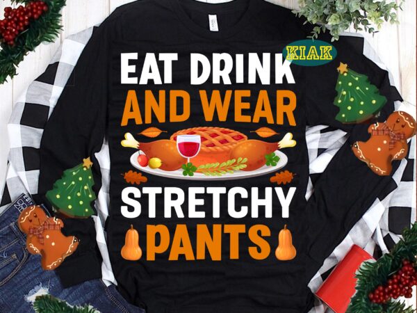 Eat drink and were stretchy pants svg, thanksgiving t shirt designs, thanksgiving svg, thanksgiving vector, thanksgiving tshirt template, thanksgiving graphics