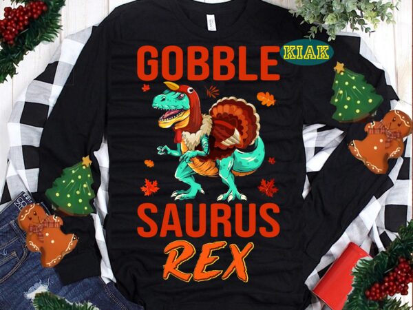 Gobble saurus rex thanksgiving svg, gobble saurus rex svg, thanksgiving t shirt designs, thanksgiving svg, turkey svg, thanksgiving vector, thanksgiving tshirt template, thankful svg, thanksgiving graphics, thanksgiving turkey, fall svg,