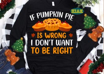 If Pumpkin Pie is Wrong I Don’t Want To Be Right Svg, Thanksgiving t shirt designs, Thanksgiving Svg, Turkey Svg, Thanksgiving vector, Thanksgiving Tshirt template, Thankful Svg, Thanksgiving Graphics, Thanksgiving
