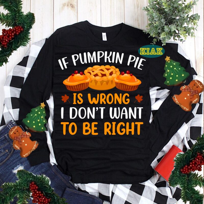 If Pumpkin Pie is Wrong I Don't Want To Be Right Svg, Thanksgiving t shirt designs, Thanksgiving Svg, Turkey Svg, Thanksgiving vector, Thanksgiving Tshirt template, Thankful Svg, Thanksgiving Graphics, Thanksgiving