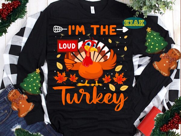 Im the loud turkey thanksgiving svg, thanksgiving t shirt designs, thanksgiving svg, turkey svg, thanksgiving vector, thanksgiving tshirt template, thankful svg, thanksgiving graphics, thanksgiving turkey, fall svg, gobble svg, autumn