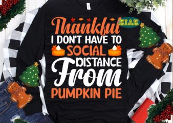 Thankful I don’t Have To Social Pistance From Pumpkin Pie Svg, Thanksgiving t shirt designs, Pumpkin Pie Svg, Thanksgiving Svg, Turkey Svg, Thanksgiving vector, Thanksgiving Tshirt template, Thankful Svg, Thanksgiving Graphics, Thanksgiving Turkey, Fall Svg, Gobble Svg, Autumn Svg, Autumn Leaves Svg, Thankful vector, Blessed Svg