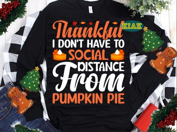 Thankful i don’t have to social pistance from pumpkin pie svg, thanksgiving t shirt designs, pumpkin pie svg, thanksgiving svg, turkey svg, thanksgiving vector, thanksgiving tshirt template, thankful svg, thanksgiving