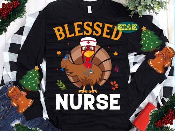 Blessed nurse svg, nurse svg, funny thanksgiving svg, thanksgiving t shirt designs, thanksgiving svg, turkey svg, thanksgiving vector, thanksgiving tshirt template, thankful svg, thanksgiving graphics, thanksgiving turkey, fall svg, gobble