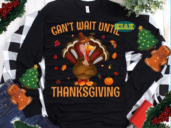 Thanksgiving t shirt designs, thanksgiving svg, can’t wait until thanksgiving svg, turkey svg, thanksgiving vector, thanksgiving tshirt template, thankful svg, thanksgiving graphics, gobble svg, blessed svg