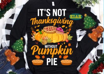 It’s Not Thanksgiving Without Pumpkin Pie Svg, Thanksgiving t shirt design, Pumpkin Pie Vector, Thanksgiving Svg, Turkey Svg, Thanksgiving vector, Thanksgiving Tshirt template, Thankful Svg, Thanksgiving Graphics, Gobble Svg, Blessed