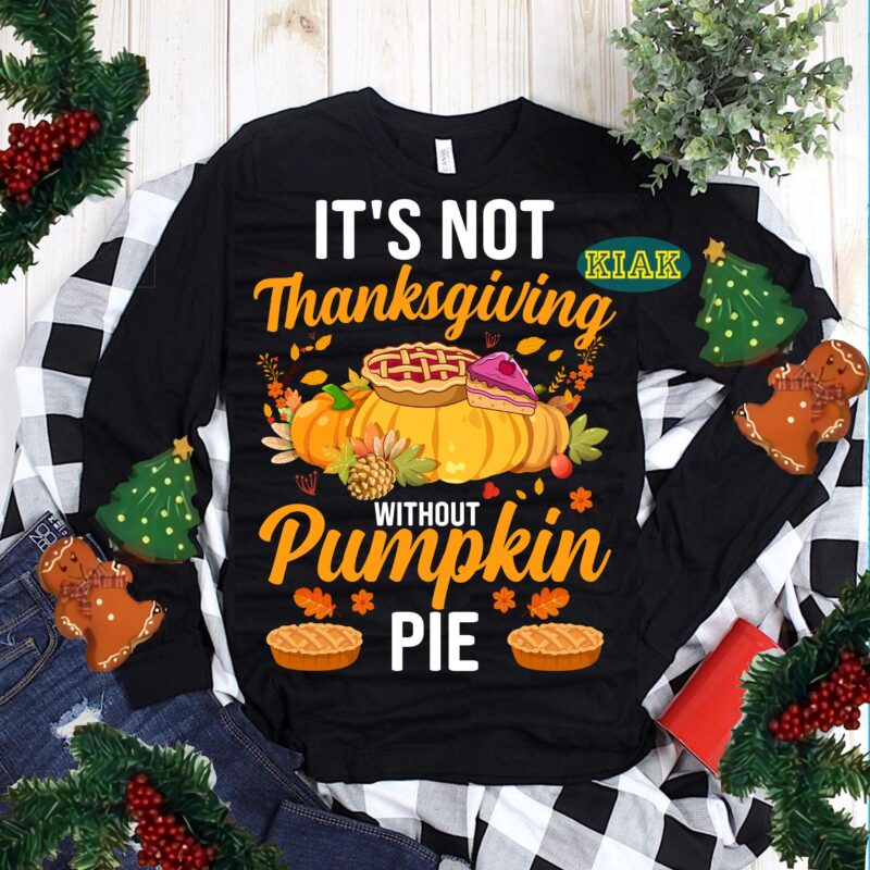 It's Not Thanksgiving Without Pumpkin Pie Svg, Thanksgiving t shirt design, Pumpkin Pie Vector, Thanksgiving Svg, Turkey Svg, Thanksgiving vector, Thanksgiving Tshirt template, Thankful Svg, Thanksgiving Graphics, Gobble Svg, Blessed
