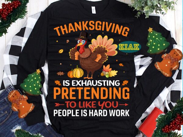 Thanksgiving is exhausting pretending to like you people is hard work svg, thanksgiving t shirt design, thanksgiving svg, turkey svg, thanksgiving vector, thanksgiving tshirt template, thankful svg, thanksgiving graphics, gobble