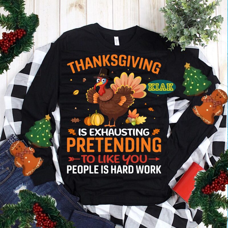 Thanksgiving Is Exhausting Pretending To Like You People Is Hard Work Svg, Thanksgiving t shirt design, Thanksgiving Svg, Turkey Svg, Thanksgiving vector, Thanksgiving Tshirt template, Thankful Svg, Thanksgiving Graphics, Gobble