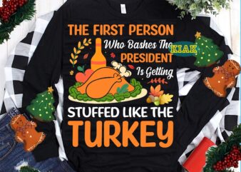 The First Person Who Bashes The President Is Getting Stuffed Like The Turkey SVG, Stuffed Like The Turkey SVG, Thanksgiving t shirt design, Thanksgiving Svg, Turkey Svg, Thanksgiving vector, Thanksgiving Tshirt template, Thankful Svg