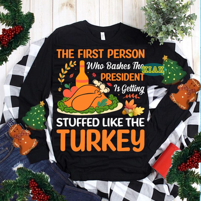 The First Person Who Bashes The President Is Getting Stuffed Like The Turkey SVG, Stuffed Like The Turkey SVG, Thanksgiving t shirt design, Thanksgiving Svg, Turkey Svg, Thanksgiving vector, Thanksgiving