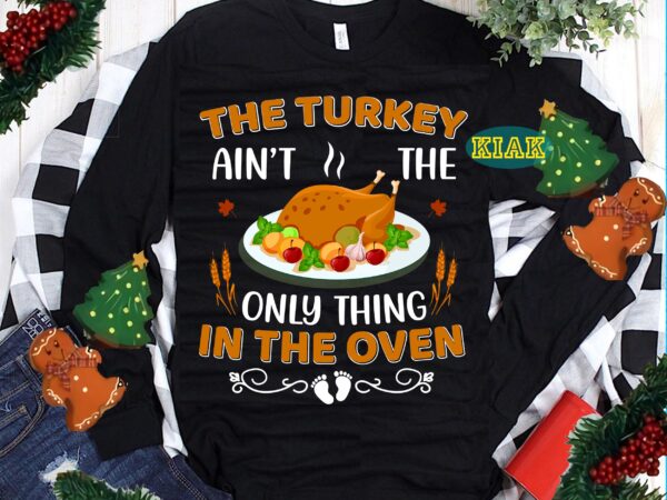 The turkey ain’t the only thing in the oven svg, thanksgiving t shirt design, thanksgiving svg, turkey svg, thanksgiving vector, thanksgiving tshirt template, thankful svg, thanksgiving graphics, gobble svg, blessed
