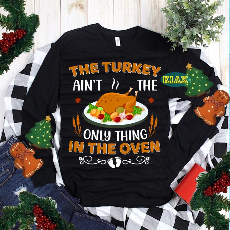 The Turkey Ain't The Only Thing In The Oven Svg, Thanksgiving t shirt design, Thanksgiving Svg, Turkey Svg, Thanksgiving vector, Thanksgiving Tshirt template, Thankful Svg, Thanksgiving Graphics, Gobble Svg, Blessed
