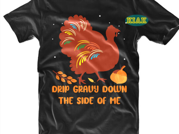 Drip gravy down the side of me svg, drip gravy down the side of me vector, thanksgiving t shirt design, thanksgiving svg, turkey svg, thanksgiving vector, thanksgiving tshirt template, thankful