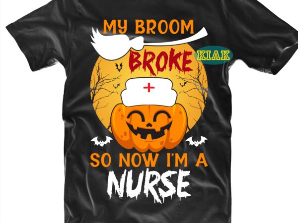 My brroom broke so now i’m a nurse svg, my brroom broke svg, funny pumpkin nurse svg, halloween svg, halloween death, halloween night, halloween party, halloween quotes, funny halloween, october t shirt designs for sale