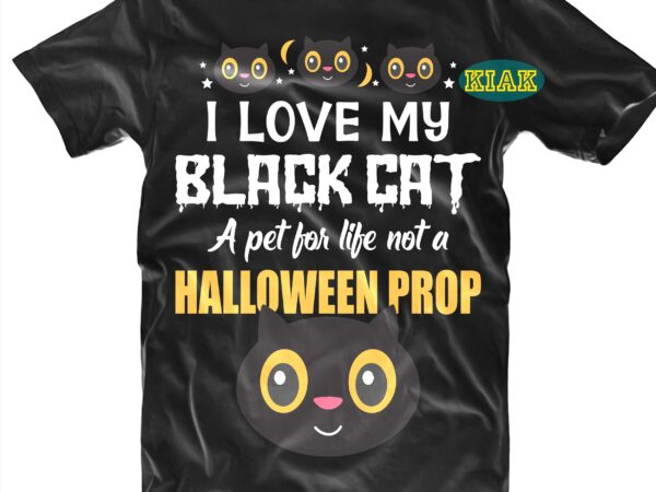 I love my black cat a pet for life not a halloween prop svg, i love my black cat svg, black cat svg, cat svg, halloween svg, halloween party, halloween t shirt design for sale