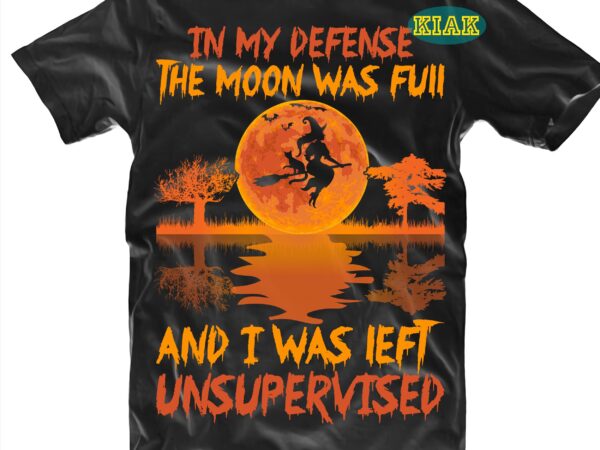 In my defense the moon was full and i was left unsupervised svg, moon svg, halloween svg, halloween party, halloween death, halloween night, halloween quotes, funny halloween, ghost svg, pumpkin t shirt design for sale In my defense the moon was full and i was left unsupervised svg, moon svg, halloween svg, halloween party, halloween death, halloween night, halloween quotes, funny halloween, ghost svg, pumpkin t shirt design for sale